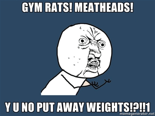 Y U NO PUT AWAY WEIGHTS Y U NO PUT AWAY WEIGHTS